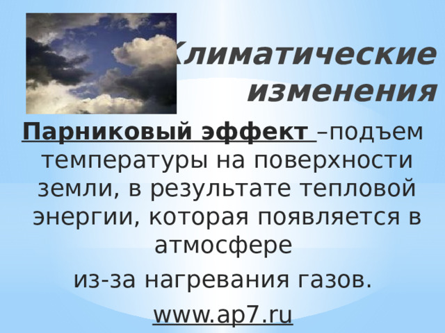 Климатические изменения Парниковый эффект –подъем температуры на поверхности земли, в результате тепловой энергии, которая появляется в атмосфере из-за нагревания газов. www.ap7.ru 