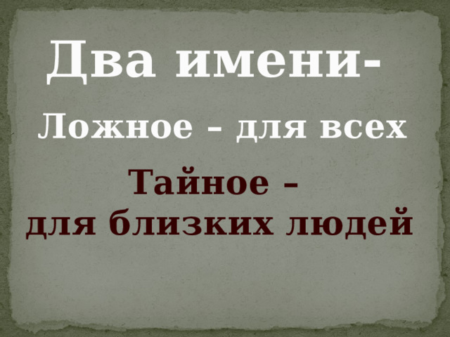 Два имени- Ложное – для всех Тайное – для близких людей 