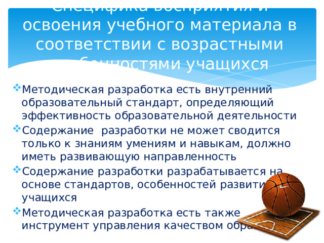 Специфика восприятия и освоения учебного материала в соответствии с возрастными особенностями учащихся Методическая разработка есть внутренний образовательный стандарт, определяющий эффективность образовательной деятельности Содержание разработки не может сводится только к знаниям умениям и навыкам, должно иметь развивающую направленность Содержание разработки разрабатывается на основе стандартов, особенностей развития учащихся Методическая разработка есть также инструмент управления качеством образования 