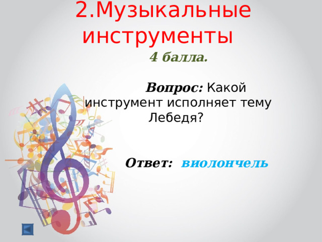  2.Музыкальные инструменты   4 балла.   Вопрос: Какой инструмент исполняет тему Лебедя?  Ответ: виолончель  