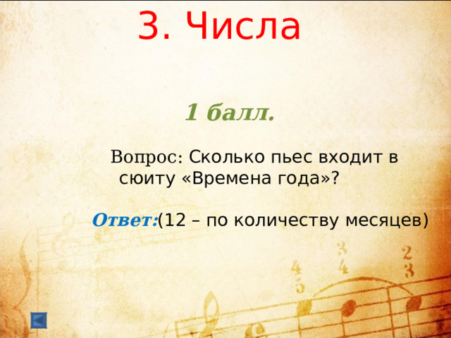  3. Числа    1 балл.   Вопрос: Сколько пьес входит в сюиту «Времена года»?  Ответ: (12 – по количеству месяцев)  