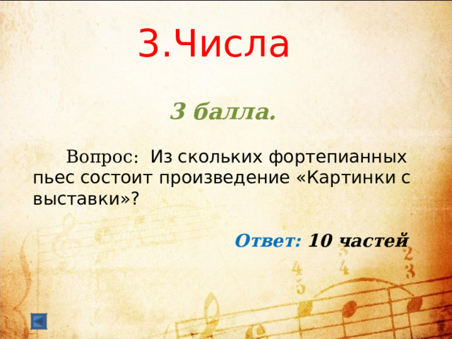  3.Числа     3 балла.   Вопрос: Из скольких фортепианных пьес состоит произведение «Картинки с выставки»?  Ответ: 10 частей  