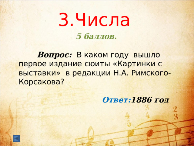  3.Числа   5 баллов.   Вопрос:  В каком году вышло первое издание сюиты «Картинки с выставки» в редакции Н.А. Римского-Корсакова?  Ответ: 1886 год 