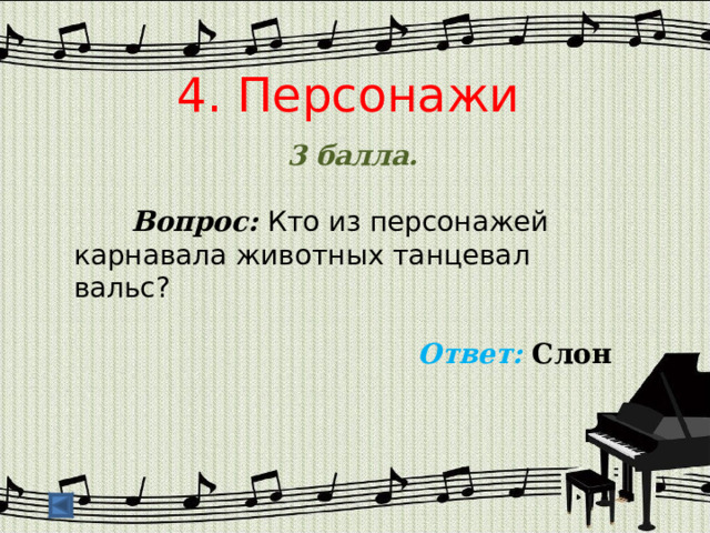 4. Персонажи 3 балла.   Вопрос: Кто из персонажей карнавала животных танцевал вальс?  Ответ: Слон  
