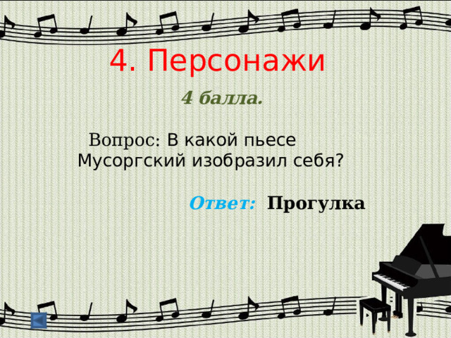 4. Персонажи 4 балла.   Вопрос: В какой пьесе Мусоргский изобразил себя?  Ответ: Прогулка   