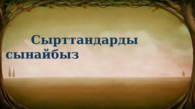  Сырттандарды сынайбыз 