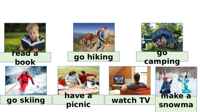 go hiking go camping read a book have a picnic watch TV go skiing make a snowman 