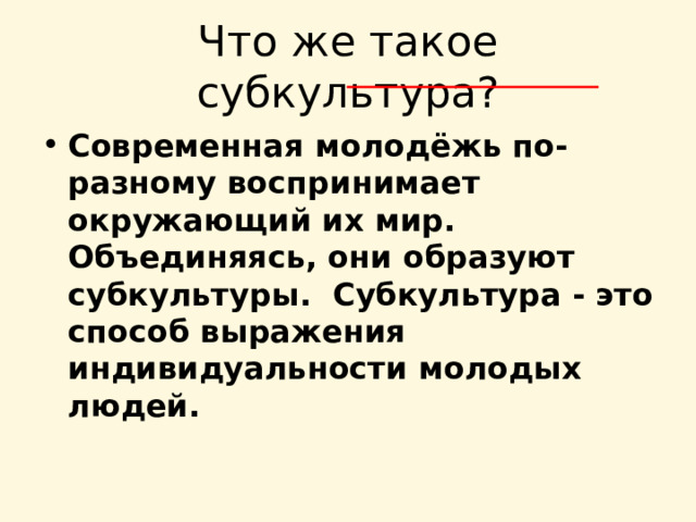 Современная молодёжь по-разному воспринимает окружающий их мир. Объединяясь, они образуют субкультуры.  Субкультура - это способ выражения индивидуальности молодых людей. 