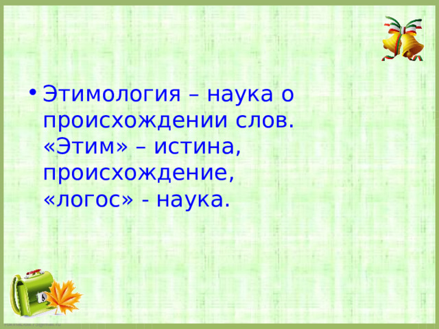   Этимология – наука о происхождении слов.  «Этим» – истина, происхождение,  «логос» - наука. 