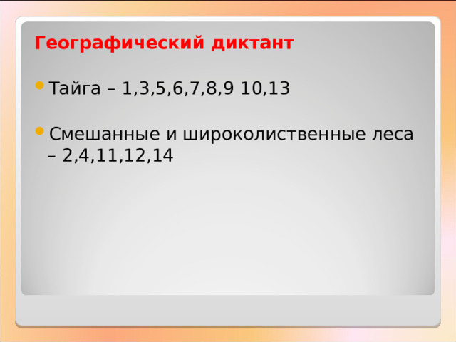 Географический диктант Тайга – 1,3,5,6,7,8, 9 10,13 Смешанные и широколиственные леса – 2,4,11,12,14 
