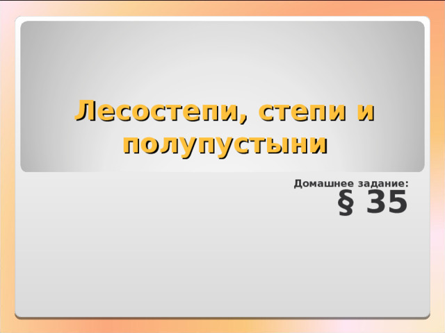Лесостепи, степи и полупустыни Домашнее задание: § 35  