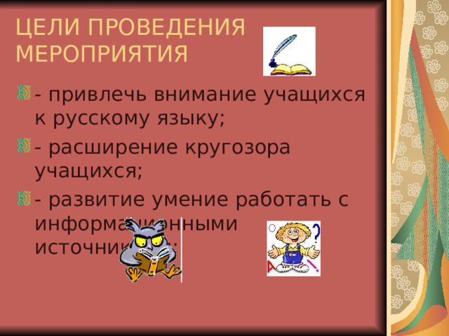 ЦЕЛИ ПРОВЕДЕНИЯ МЕРОПРИЯТИЯ - привлечь внимание учащихся к русскому языку; - расширение кругозора учащихся; - развитие умение работать с информационными источниками; 