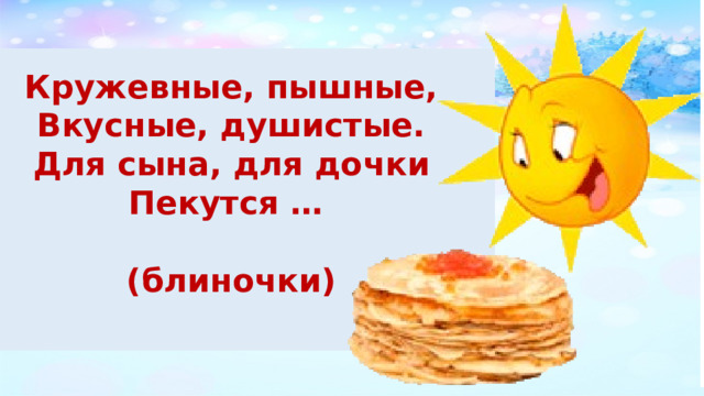 Кружевные, пышные, Вкусные, душистые. Для сына, для дочки Пекутся …  (блиночки)  