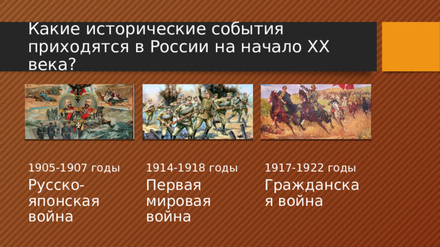 Какие исторические события приходятся в России на начало ХХ века? 1905-1907 годы 1914-1918 годы 1917-1922 годы Русско-японская война Первая мировая война Гражданская война 