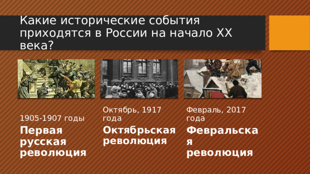 Какие исторические события приходятся в России на начало ХХ века? 1905-1907 годы Октябрь, 1917 года Февраль, 2017 года Первая русская революция Октябрьская революция Февральская революция 