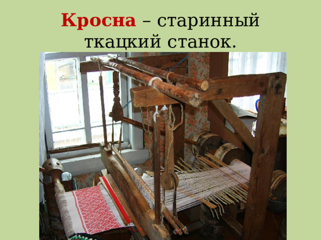 Кросна – старинный ткацкий станок. 