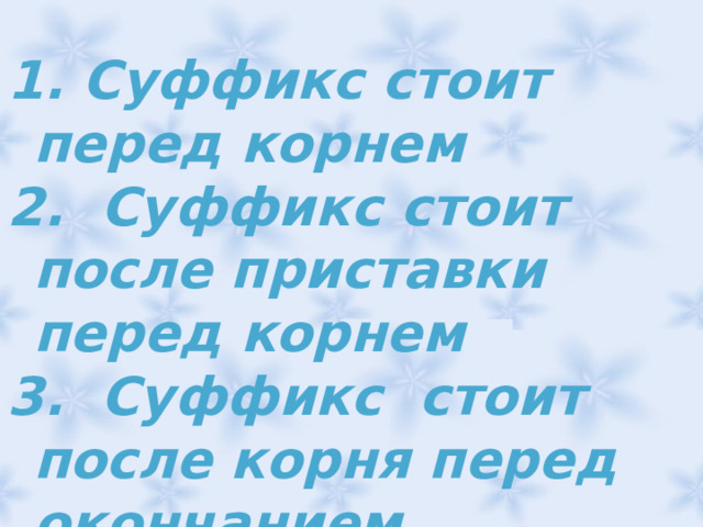  Суффикс стоит перед корнем  Суффикс стоит после приставки перед корнем  Суффикс стоит после корня перед окончанием 
