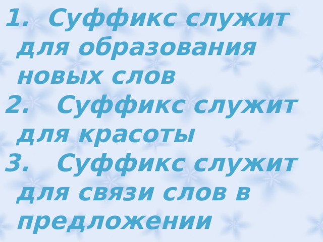  Суффикс служит для образования новых слов 2. Суффикс служит для красоты 3. Суффикс служит для связи слов в предложении 