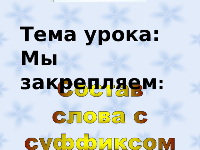 Тема урока: Мы закрепляем : 