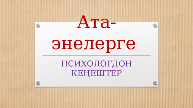 Ата-энелерге  ПСИХОЛОГДОН  КЕҢЕШТЕР 