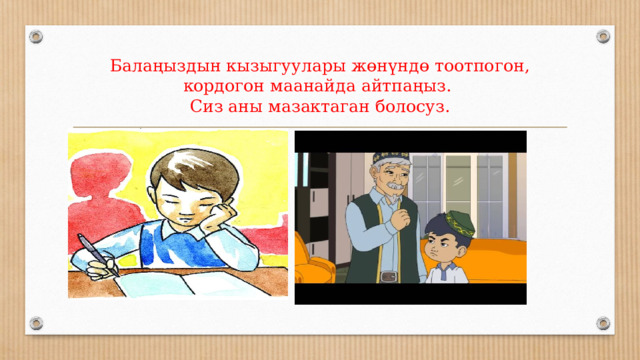 Балаңыздын кызыгуулары жөнүндө тоотпогон, кордогон маанайда айтпаңыз.  Сиз аны мазактаган болосуз.    