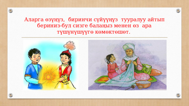 Аларга өзүңүз, биринчи сүйүүңүз тууралуу айтып бериниз-бул сизге балаңыз менен өз ара түшүнүшүүгө көмөктөшөт. 