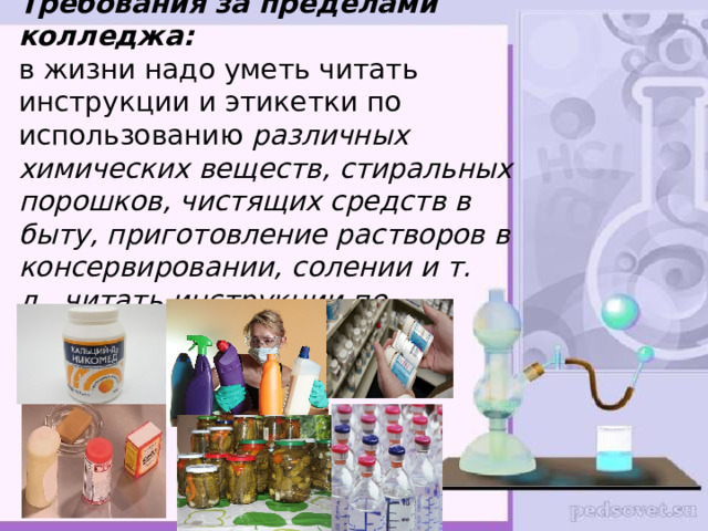 Требования за пределами колледжа:  в жизни надо уметь читать инструкции и этикетки по использованию различных химических веществ, стиральных порошков, чистящих средств в быту, приготовление растворов в консервировании, солении и т. д., читать инструкции по применению лекарств .   