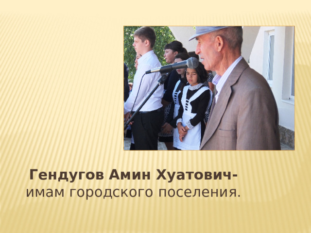 Гендугов Амин Хуатович- имам городского поселения. 