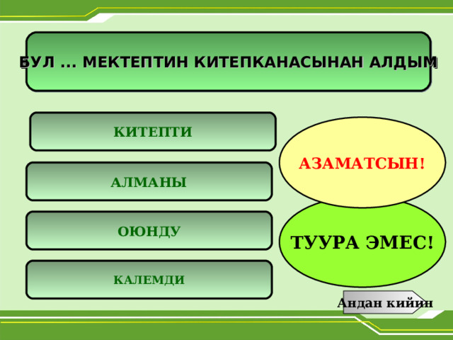 БУЛ ... МЕКТЕПТИН КИТЕПКАНАСЫНАН АЛДЫМ  КИТЕПТИ АЗАМАТСЫН! АЛМАНЫ ТУУРА ЭМЕС! ОЮНДУ КАЛЕМДИ Андан кийин 