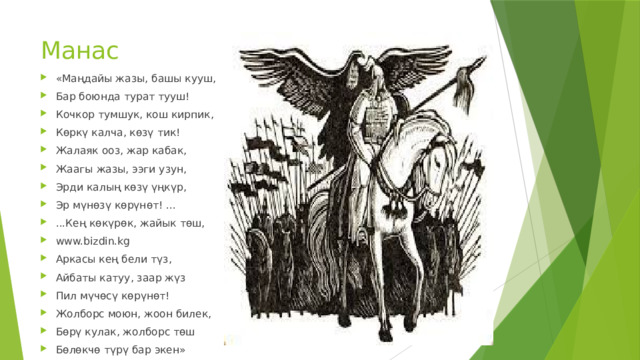 Манас «Маңдайы жазы, башы кууш, Бар боюнда турат тууш! Кочкор тумшук, кош кирпик, Көркү калча, көзү тик! Жалаяк ооз, жар кабак, Жаагы жазы, ээги узун, Эрди калың көзү үңкүр, Эр мүнөзү көрүнөт! ... ...Кең көкүрөк, жайык төш, www.bizdin.kg Аркасы кең бели түз, Айбаты катуу, заар жүз Пил мүчөсү көрүнөт! Жолборс моюн, жоон билек, Бөрү кулак, жолборс төш Бөлөкчө түрү бар экен» 
