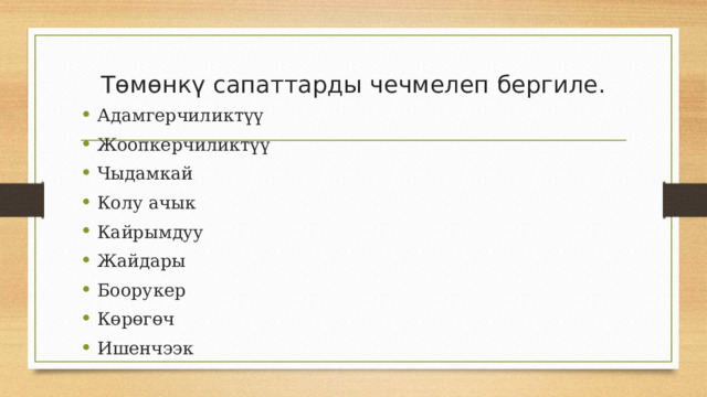 Төмөнкү сапаттарды чечмелеп бергиле. Адамгерчиликтүү Жоопкерчиликтүү Чыдамкай Колу ачык Кайрымдуу Жайдары Боорукер Көрөгөч Ишенчээк 