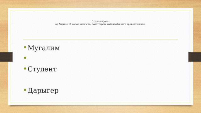  1- тапшырма:  ар бирине 10 сапат жазгыла, сапаттарды кайталабаганга аракеттенгиле.   Мугалим Студент Дарыгер 