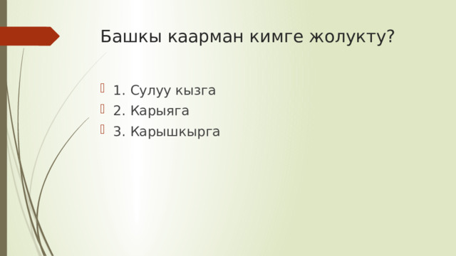 Башкы каарман кимге жолукту? 1. Сулуу кызга 2. Карыяга 3. Карышкырга 