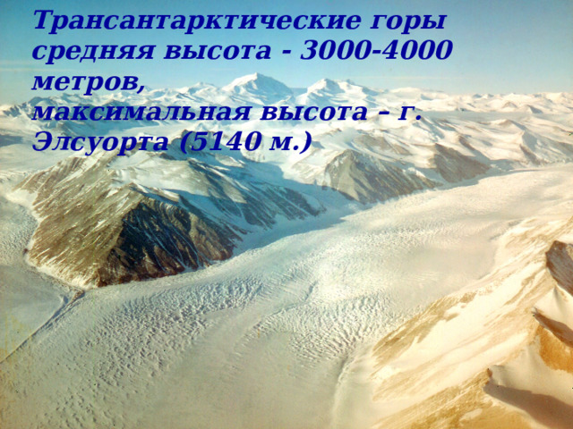 Трансантарктические горы средняя высота - 3000-4000 метров, максимальная высота – г. Элсуорта (5140 м.) 