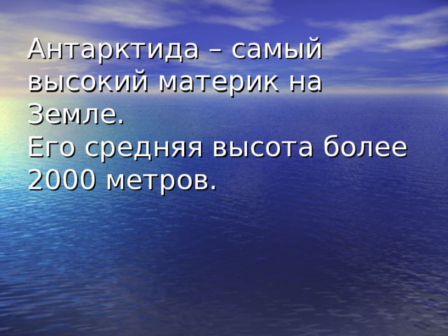 Антарктида – самый высокий материк на Земле.  Его средняя высота более 2000 метров. 
