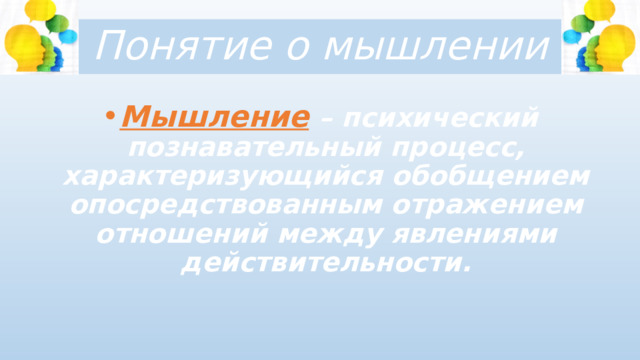 Понятие о мышлении Мышление  – психический познавательный процесс, характеризующийся обобщением опосредствованным отражением отношений между явлениями действительности. 
