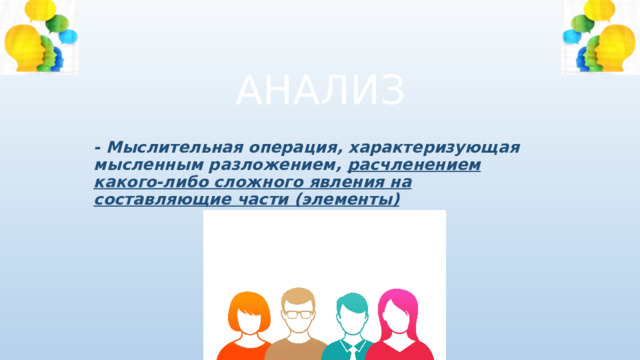 АНАЛИЗ - Мыслительная операция, характеризующая мысленным разложением, расчленением какого-либо сложного явления на составляющие части (элементы) 