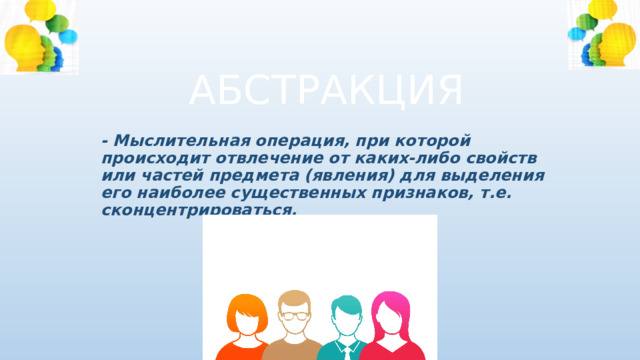 АБСТРАКЦИЯ - Мыслительная операция, при которой происходит отвлечение от каких-либо свойств или частей предмета (явления) для выделения его наиболее существенных признаков, т.е. сконцентрироваться. 