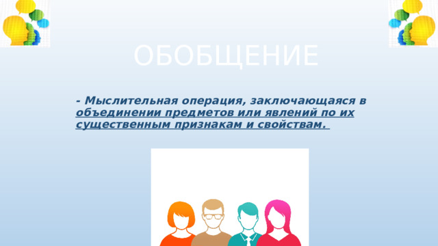 ОБОБЩЕНИЕ - Мыслительная операция, заключающаяся в объединении предметов или явлений по их существенным признакам и свойствам. 