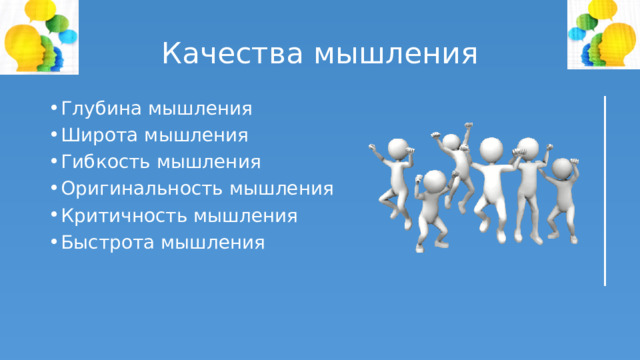 Качества мышления Глубина мышления Широта мышления Гибкость мышления Оригинальность мышления Критичность мышления Быстрота мышления 