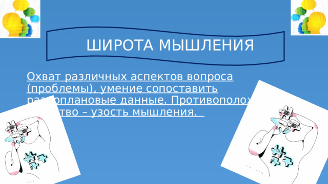 ШИРОТА МЫШЛЕНИЯ Охват различных аспектов вопроса (проблемы), умение сопоставить разноплановые данные. Противоположное качество – узость мышления. 