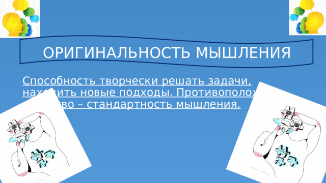 ОРИГИНАЛЬНОСТЬ МЫШЛЕНИЯ Способность творчески решать задачи, находить новые подходы. Противоположное качество – стандартность мышления. 