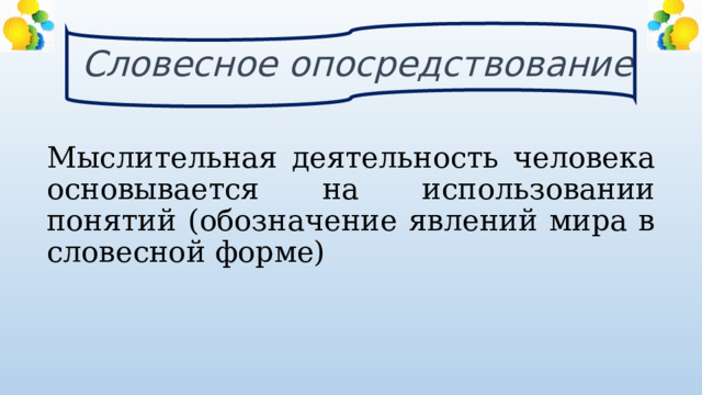 Словесное опосредствование Мыслительная деятельность человека основывается на использовании понятий (обозначение явлений мира в словесной форме) 