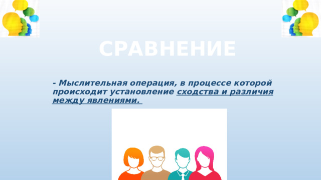 СРАВНЕНИЕ - Мыслительная операция, в процессе которой происходит установление сходства и различия между явлениями. 
