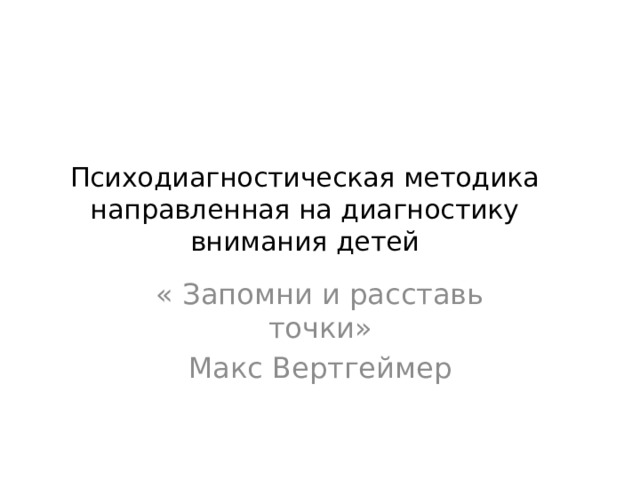 Психодиагностическая методика направленная на диагностику внимания детей « Запомни и расставь точки» Макс Вертгеймер 