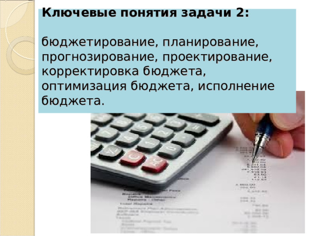 Ключевые понятия задачи 2:    бюджетирование, планирование, прогнозирование, проектирование, корректировка бюджета, оптимизация бюджета, исполнение бюджета.   