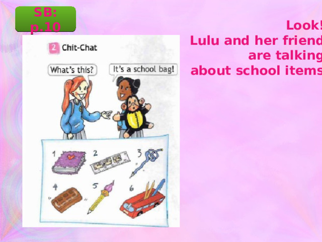 SB: p.10 Look! Lulu and her friend are talking about school items. 