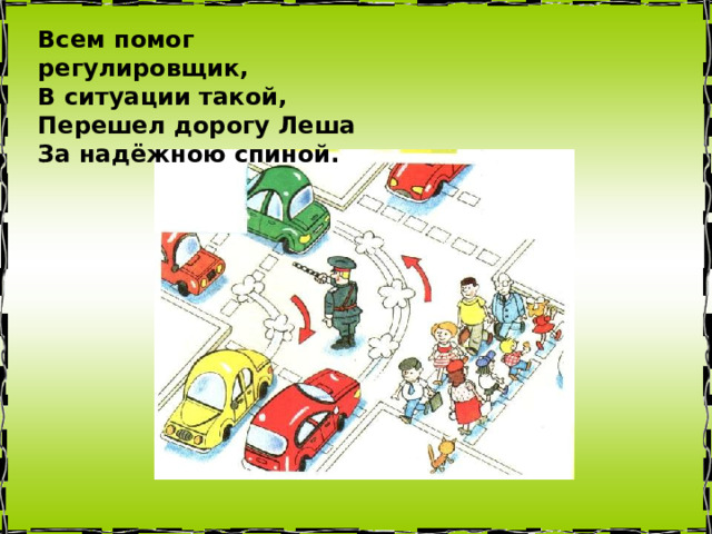 Всем помог регулировщик,  В ситуации такой,  Перешел дорогу Леша  За надёжною спиной. 