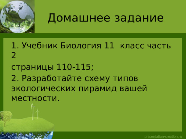 Домашнее задание 1. Учебник Биология 11 класс часть 2 страницы 110-115; 2. Разработайте схему типов экологических пирамид вашей местности. 