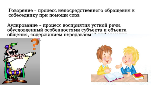 Говорение – процесс непосредственного обращения к собеседнику при помощи слов Аудирование – процесс восприятия устной речи, обусловленный особенностями субъекта и объекта общения, содержанием передаваемой информации, ситуации и др. 